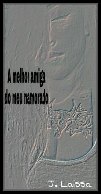 A melhor amiga do meu namorado.