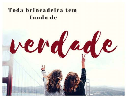 Toda brincadeira tem um fundo de verdade