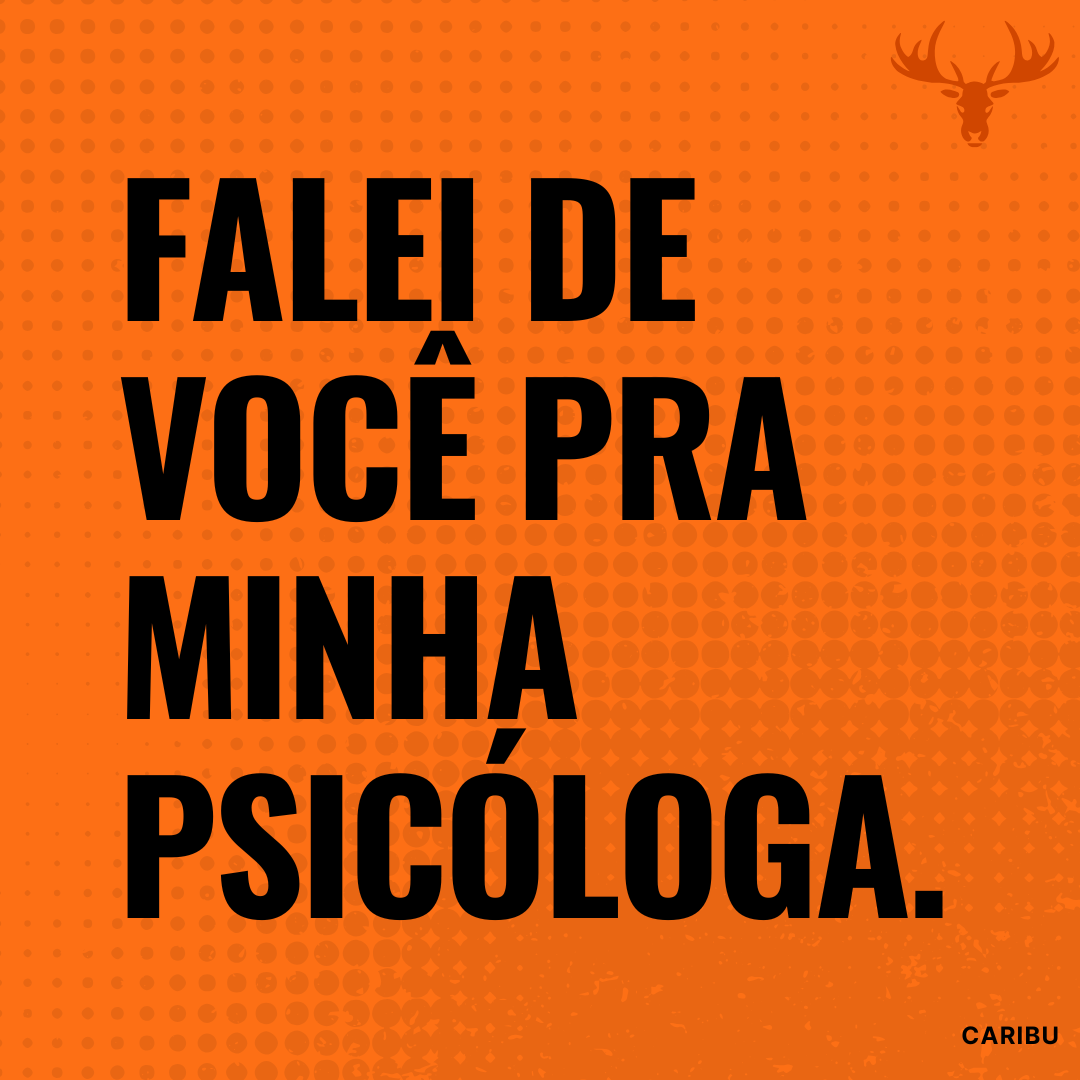 Falei de você pra minha psicóloga.